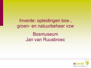 Inverde: opleidingen bos-, groen- en natuurbeheer vzw Bosmuseum Jan van Ruusbroec