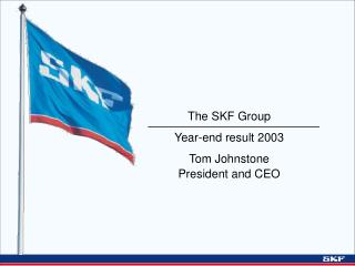 The SKF Group Year-end result 2003 Tom Johnstone President and CEO