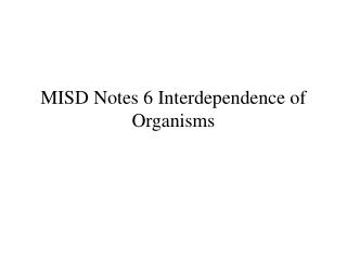 MISD Notes 6 Interdependence of Organisms