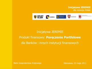 Inicjatywa JEREMIE Produkt finansowy: Poręczenie Portfelowe