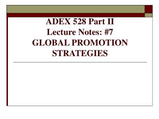 ADEX 528 Part II Lecture Notes: #7 GLOBAL PROMOTION STRATEGIES