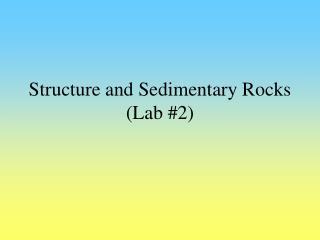 Structure and Sedimentary Rocks (Lab #2)