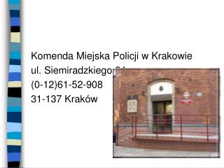 Komenda Miejska Policji w Krakowie ul. Siemiradzkiego 24	 (0-12)61-52-908	 31-137 Kraków