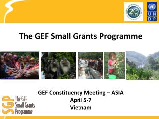 The GEF Small Grants Programme GEF Constituency Meeting – ASIA April 5-7 Vietnam