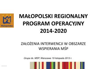 Małopolski regionalny program operacyjny 2014-2020 Założenia interwencji w obszarze wspierania MŚP