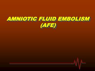 AMNIOTIC FLUID EMBOLISM (AFE)