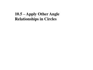 10.5 – Apply Other Angle Relationships in Circles