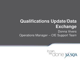 Qualifications Update/Data Exchange Donna Vivers Operations Manager – CfE Support Team