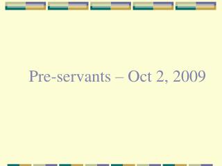 Pre-servants – Oct 2, 2009