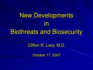 New Developments in Biothreats and Biosecurity Clifton R. Lacy, M.D. October 17, 2007