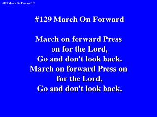 #129 March On Forward March on forward Press on for the Lord, Go and don't look back.