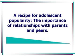 A recipe for adolescent popularity: The importance of relationships with parents and peers.