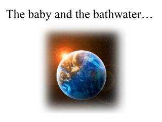 The baby and the bathwater…