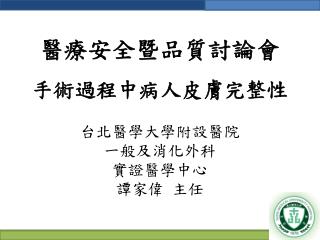 醫療安全暨品質討論會 手術過程中病人皮膚完整性 台北醫學大學附設醫院 一般及消化外科 實證醫學中心 譚家偉 主任