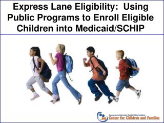 Express Lane Eligibility: Using Public Programs to Enroll Eligible Children into Medicaid/SCHIP