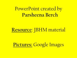 PowerPoint created by Parsheena Berch Resource : JBHM material Pictures: Google Images