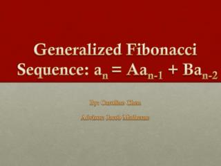Generalized Fibonacci Sequence: a n = Aa n-1 + Ba n-2 By: Caroline Chen Advisor: Jacob Matherne