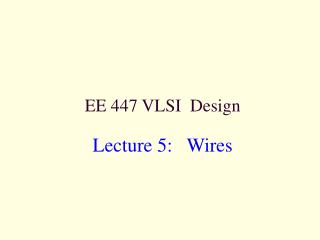 EE 447 VLSI Design Lecture 5: Wires