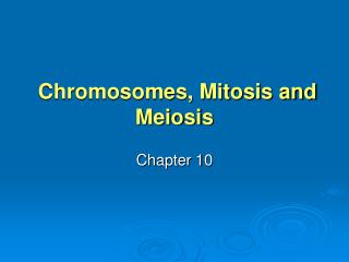 Chromosomes, Mitosis and Meiosis