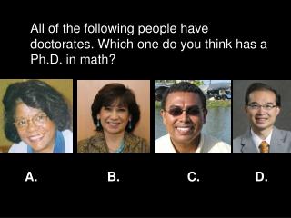 All of the following people have doctorates. Which one do you think has a Ph.D. in math?