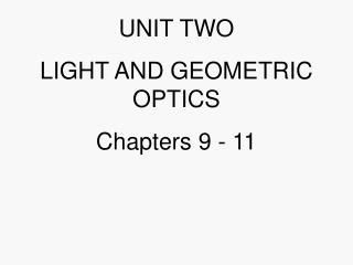 UNIT TWO LIGHT AND GEOMETRIC OPTICS Chapters 9 - 11