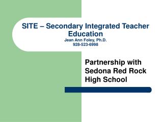 SITE – Secondary Integrated Teacher Education Jean Ann Foley, Ph.D. 928-523-6998