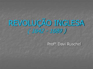 REVOLUÇÃO INGLESA ( 1642 - 1689 )