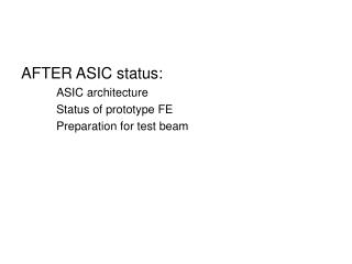 AFTER ASIC status: ASIC architecture Status of prototype FE Preparation for test beam