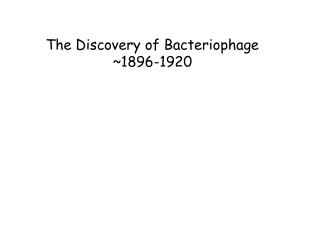 The Discovery of Bacteriophage ~1896-1920