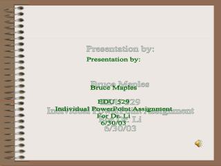 Presentation by: Bruce Maples EDU 529 Individual PowerPoint Assignment For Dr. Li 6/30/03