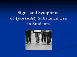 Signs and Symptoms of ( possible !) Substance Use in Students