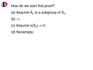 How do we start this proof? Assume A n is a subgroup of S n .  Assume o(S n ) = n! Nonempty: