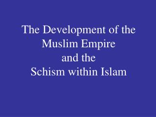 The Development of the Muslim Empire and the Schism within Islam