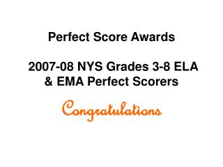 Perfect Score Awards 2007-08 NYS Grades 3-8 ELA &amp; EMA Perfect Scorers