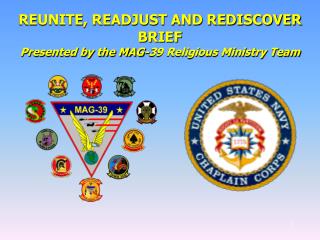 REUNITE, READJUST AND REDISCOVER BRIEF Presented by the MAG-39 Religious Ministry Team