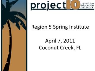 Region 5 Spring Institute April 7, 2011 Coconut Creek, FL