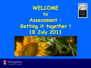 WELCOME to Assessment : Getting it together ! 18 July 2011