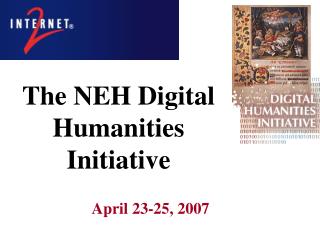 The NEH Digital Humanities Initiative 		April 23-25, 2007