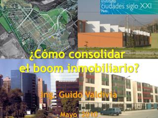 ¿Cómo consolidar el boom inmobiliario? Ing. Guido Valdivia Mayo 2010
