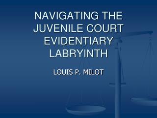 NAVIGATING THE JUVENILE COURT EVIDENTIARY LABRYINTH