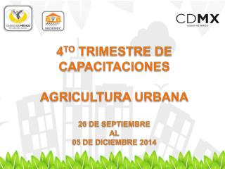 4 TO TRIMESTRE DE CAPACITACIONES AGRICULTURA URBANA 26 DE SEPTIEMBRE AL 05 DE DICIEMBRE 2014