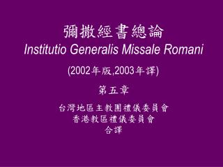彌撒經書總論 Institutio Generalis Missale Romani (2002 年版 ,2003 年譯 ) 第五章 台灣地區主教團禮儀委員會 香港教區禮儀委員會 合譯