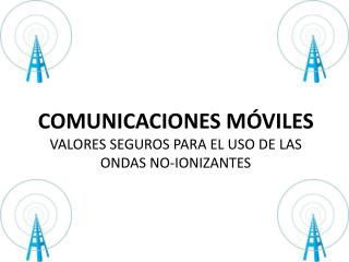 COMUNICACIONES MÓVILES VALORES SEGUROS PARA EL USO DE LAS ONDAS NO-IONIZANTES