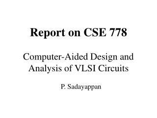 Report on CSE 778 Computer-Aided Design and Analysis of VLSI Circuits