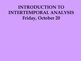 INTRODUCTION TO INTERTEMPORAL ANALYSIS Friday, October 20