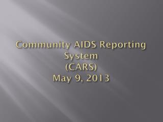Community AIDS Reporting System (CARS) May 9, 2013