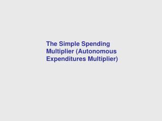 The Simple Spending Multiplier (Autonomous Expenditures Multiplier)