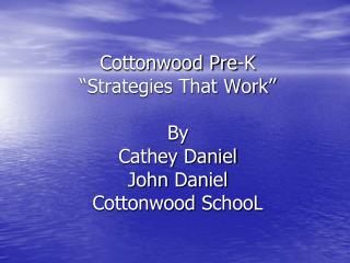 Cottonwood Pre-K “Strategies That Work” By Cathey Daniel John Daniel Cottonwood SchooL