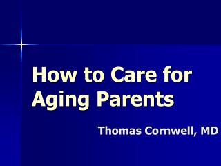 How to Care for Aging Parents 			Thomas Cornwell, MD