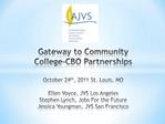 Gateway to Community College-CBO Partnerships October 24th, 2011 St. Louis, MO Ellen Voyce, JVS Los Angeles Stephen Ly